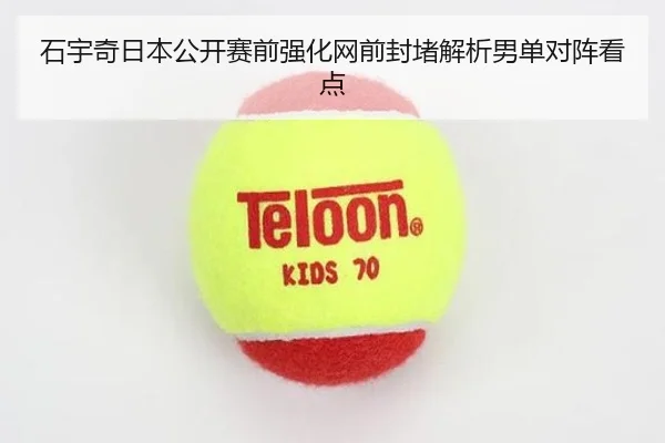 石宇奇日本公开赛前强化网前封堵解析男单对阵看点